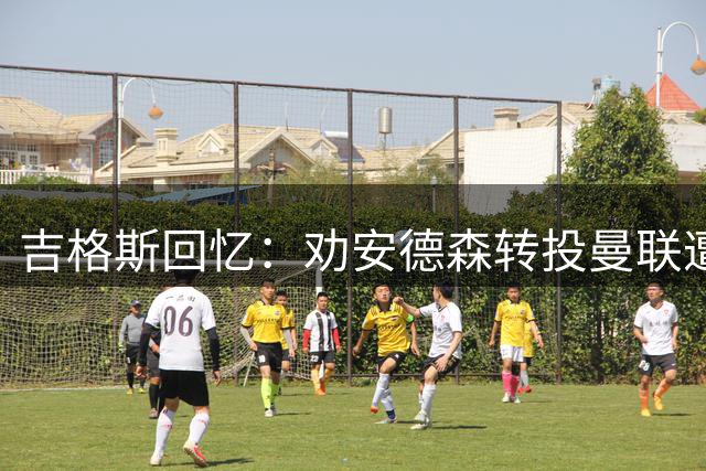 吉格斯回忆：劝安德森转投曼联遭婉拒 球员只愿专注高尔夫